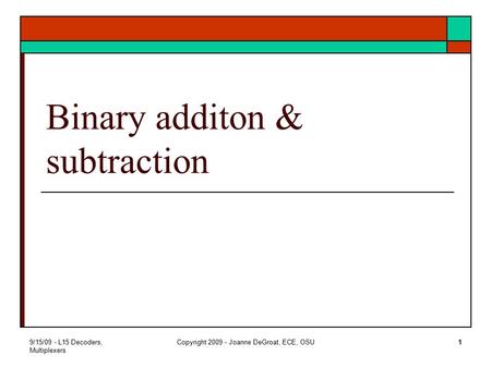 9/15/09 - L15 Decoders, Multiplexers Copyright 2009 - Joanne DeGroat, ECE, OSU1 Binary additon & subtraction.