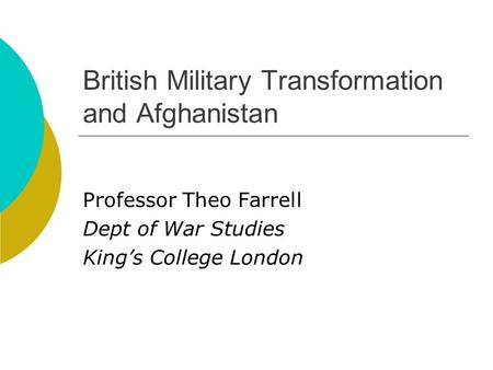 British Military Transformation and Afghanistan Professor Theo Farrell Dept of War Studies King’s College London.