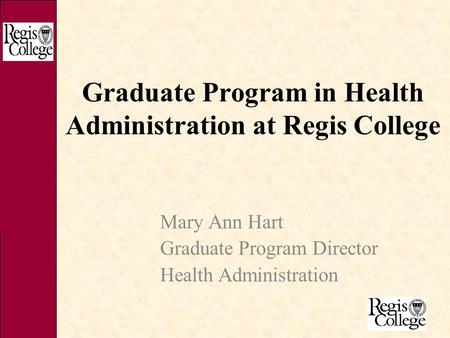 Graduate Program in Health Administration at Regis College Mary Ann Hart Graduate Program Director Health Administration.