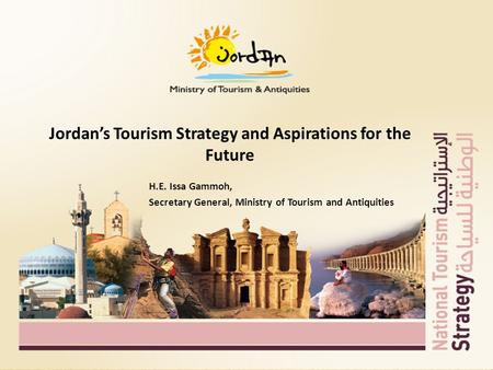 Jordan’s Tourism Strategy and Aspirations for the Future H.E. Issa Gammoh, Secretary General, Ministry of Tourism and Antiquities.