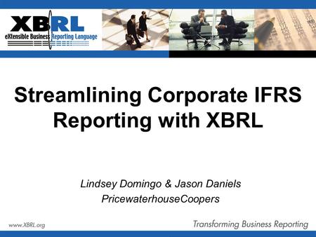 Streamlining Corporate IFRS Reporting with XBRL Lindsey Domingo & Jason Daniels PricewaterhouseCoopers.