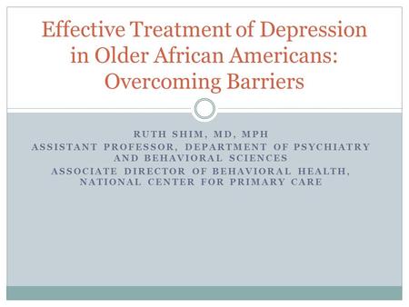 RUTH SHIM, MD, MPH ASSISTANT PROFESSOR, DEPARTMENT OF PSYCHIATRY AND BEHAVIORAL SCIENCES ASSOCIATE DIRECTOR OF BEHAVIORAL HEALTH, NATIONAL CENTER FOR PRIMARY.