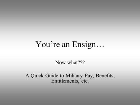 You’re an Ensign… Now what??? A Quick Guide to Military Pay, Benefits, Entitlements, etc.