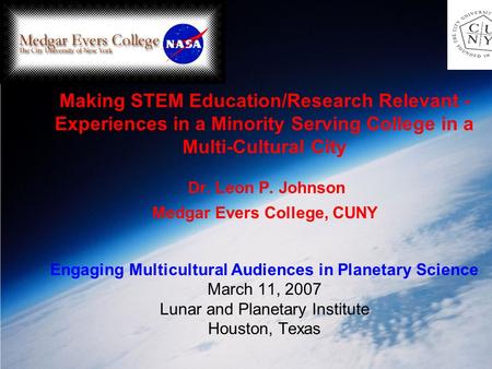 Making STEM Education/Research Relevant - Experiences in a Minority Serving College in a Multi-Cultural City Dr. Leon P. Johnson Medgar Evers College,