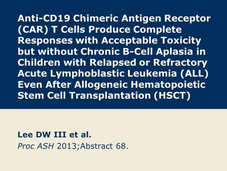 Lee DW III et al. Proc ASH 2013;Abstract 68.