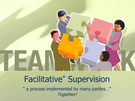 Facilitative * Supervision “ a process implemented by many parties…” Together!