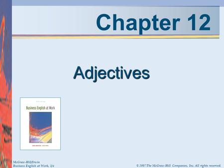 Chapter 12 Adjectives McGraw-Hill/Irwin Business English at Work, 3/e © 2007 The McGraw-Hill Companies, Inc. All rights reserved.