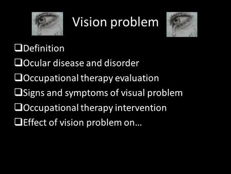 Vision problem  Definition  Ocular disease and disorder  Occupational therapy evaluation  Signs and symptoms of visual problem  Occupational therapy.