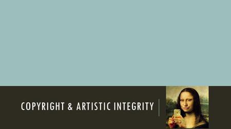 COPYRIGHT & ARTISTIC INTEGRITY. 5/13/15 AGENDA 1) 8 minutes to answer the True or False Copyright questions, working as a table. Write your names on the.