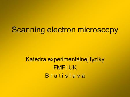 Scanning electron microscopy Katedra experimentálnej fyziky FMFI UK B r a t i s l a v a.