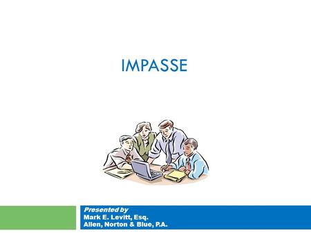 IMPASSE Presented by Mark E. Levitt, Esq. Allen, Norton & Blue, P.A.