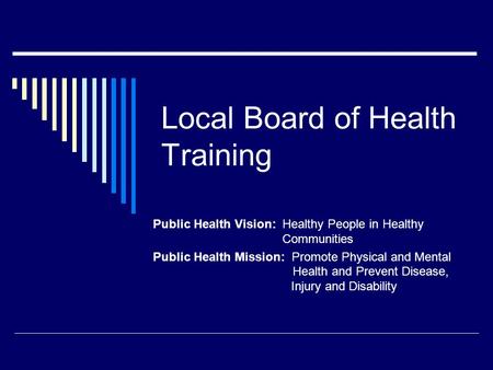 Local Board of Health Training Public Health Vision: Healthy People in Healthy Communities Public Health Mission: Promote Physical and Mental Health and.