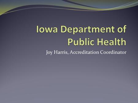 Joy Harris, Accreditation Coordinator. Background Influence the development of the national system. Outside view of department readiness. Readiness to.