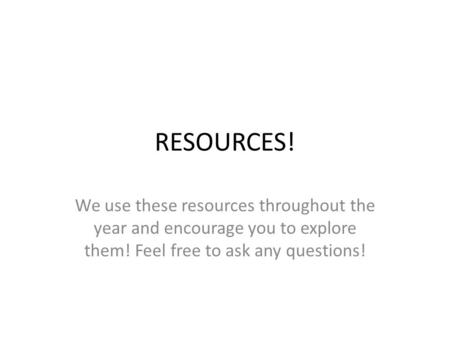 RESOURCES! We use these resources throughout the year and encourage you to explore them! Feel free to ask any questions!