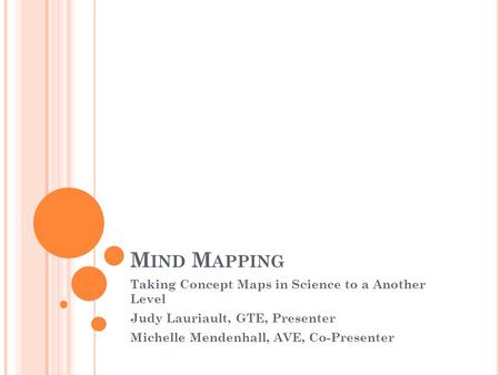 M IND M APPING Taking Concept Maps in Science to a Another Level Judy Lauriault, GTE, Presenter Michelle Mendenhall, AVE, Co-Presenter.