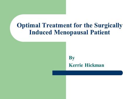 Optimal Treatment for the Surgically Induced Menopausal Patient By Kerrie Hickman.