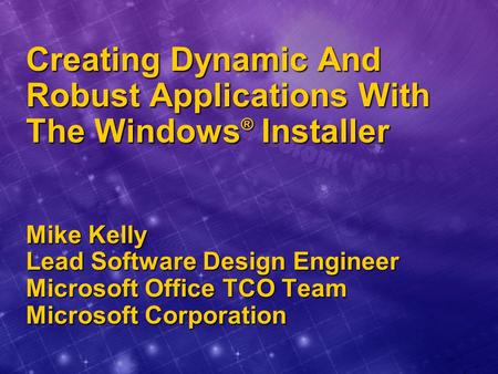 Creating Dynamic And Robust Applications With The Windows ® Installer Mike Kelly Lead Software Design Engineer Microsoft Office TCO Team Microsoft Corporation.