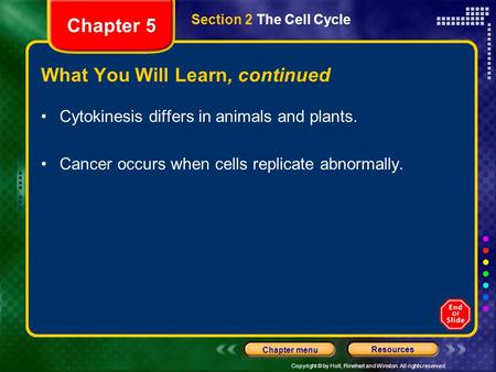 Copyright © by Holt, Rinehart and Winston. All rights reserved. Resources Chapter menu Chapter 5 What You Will Learn, continued Cytokinesis differs in.