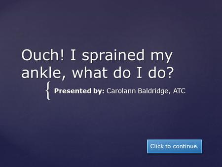 { Ouch! I sprained my ankle, what do I do? Presented by: Carolann Baldridge, ATC Click to continue.