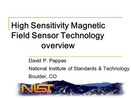 1 High Sensitivity Magnetic Field Sensor Technology overview David P. Pappas National Institute of Standards & Technology Boulder, CO.