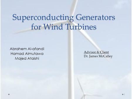 Superconducting Generators for Wind Turbines Abrahem Al-afandi Hamad Almutawa Majed Ataishi Advisor & Client Dr. James McCalley 1.