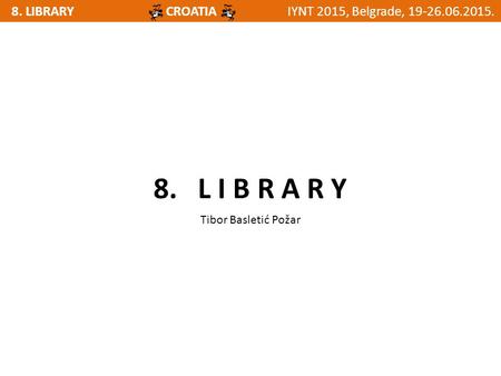 8. LIBRARYIYNT 2015, Belgrade, 19-26.06.2015.CROATIA 8. L I B R A R Y Tibor Basletić Požar.