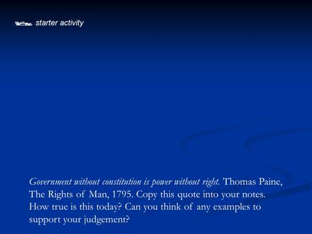  starter activity Government without constitution is power without right. Thomas Paine, The Rights of Man, 1795. Copy this quote into your notes. How.