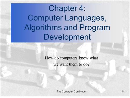 The Computer Continuum4-1 Chapter 4: Computer Languages, Algorithms and Program Development How do computers know what we want them to do?