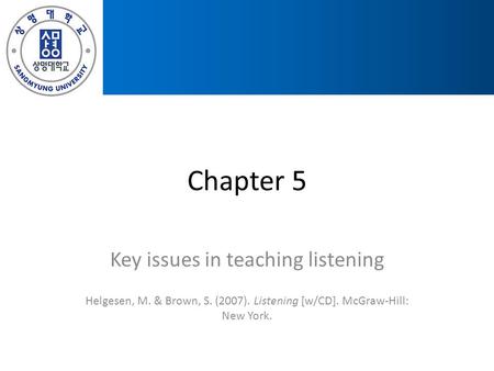 Chapter 5 Key issues in teaching listening Helgesen, M. & Brown, S. (2007). Listening [w/CD]. McGraw-Hill: New York.