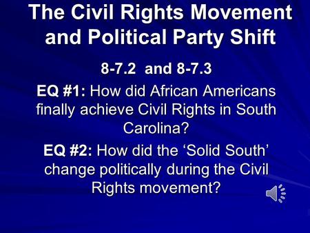 The Civil Rights Movement and Political Party Shift 8-7.2 and 8-7.3 EQ #1: How did African Americans finally achieve Civil Rights in South Carolina? EQ.