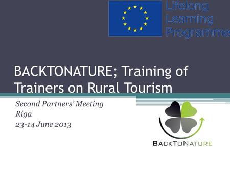 BACKTONATURE; Training of Trainers on Rural Tourism Second Partners’ Meeting Riga 23-14 June 2013.