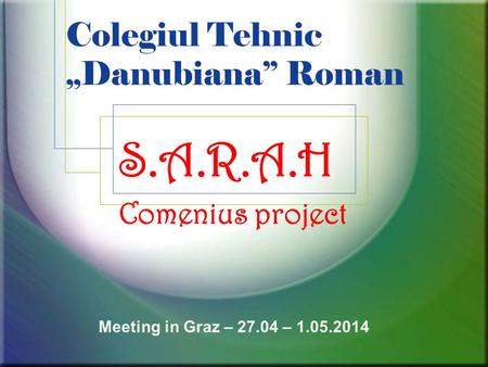 Colegiul Tehnic „Danubiana” Roman S.A.R.A.H Comenius project Meeting in Graz – 27.04 – 1.05.2014.