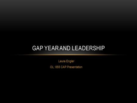 Laura Engler OL: 655 CAP Presentation GAP YEAR AND LEADERSHIP.