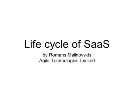 Life cycle of SaaS by Romans Malinovskis Agile Technologies Limited.