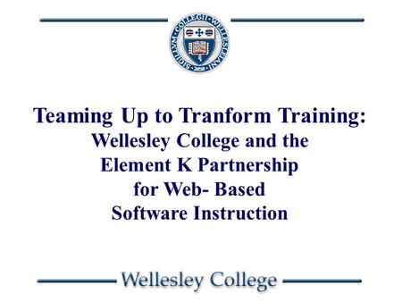 Teaming Up to Tranform Training: Wellesley College and the Element K Partnership for Web- Based Software Instruction.