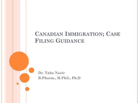 C ANADIAN I MMIGRATION ; C ASE F ILING G UIDANCE Dr. Taha Nazir B.Pharm., M.Phil., Ph.D.