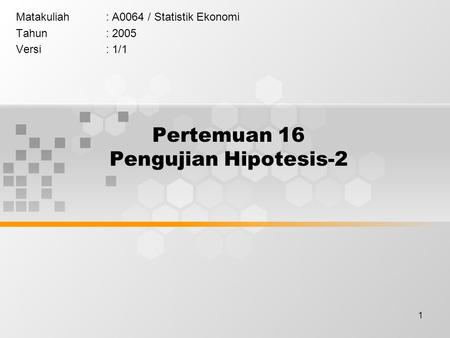 1 Pertemuan 16 Pengujian Hipotesis-2 Matakuliah: A0064 / Statistik Ekonomi Tahun: 2005 Versi: 1/1.