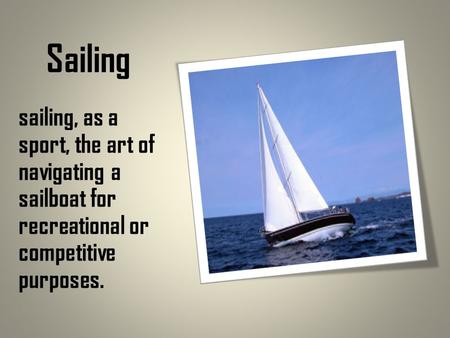 Sailing sailing, as a sport, the art of navigating a sailboat for recreational or competitive purposes.