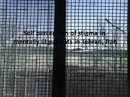 Self perception of stigma in mentally ill patients in Tehran, Iran Helia Ghanean MD. PhD student Umea university, department of psychiatry, Sweden Iran.