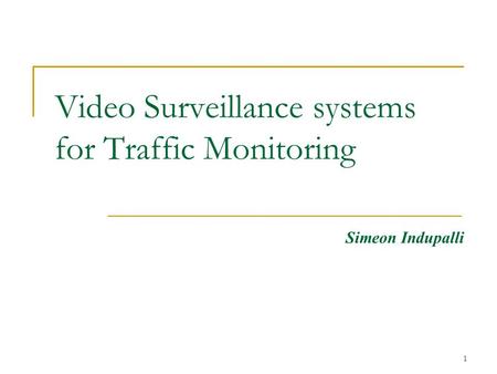 1 Video Surveillance systems for Traffic Monitoring Simeon Indupalli.