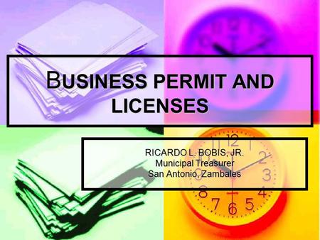 B USINESS PERMIT AND LICENSES RICARDO L. BOBIS, JR. Municipal Treasurer San Antonio, Zambales.