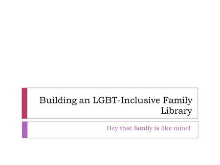 Building an LGBT-Inclusive Family Library Hey that family is like mine!