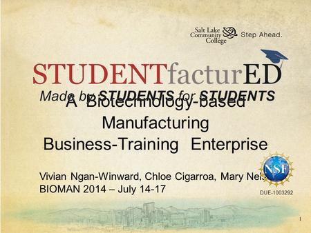 A Biotechnology-based Manufacturing Business-Training Enterprise Vivian Ngan-Winward, Chloe Cigarroa, Mary Nelson BIOMAN 2014 – July 14-17 DUE-1003292.