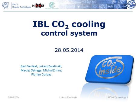 28.05.2014Lukasz ZwalinskiLHCb CO 2 cooling; 1 IBL CO 2 cooling control system 28.05.2014 Bart Verlaat, Lukasz Zwalinski, Maciej Ostrega, Michal Zimny,