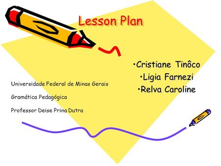 Lesson Plan Cristiane TinôcoCristiane Tinôco Ligia FarneziLigia Farnezi Relva CarolineRelva Caroline Universidade Federal de Minas Gerais Gramática Pedagógica.