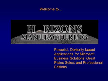 Welcome to… Powerful, Dexterity-based Applications for Microsoft Business Solutions’ Great Plains Select and Professional Editions.