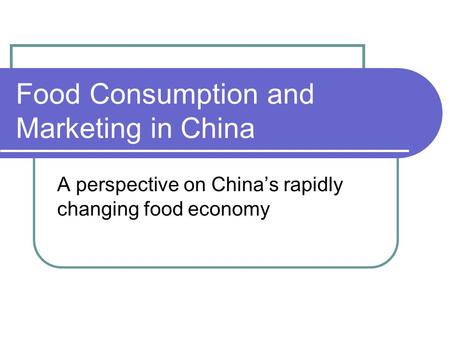 Food Consumption and Marketing in China A perspective on China’s rapidly changing food economy.