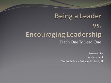 Teach One To Lead One 1 Presented By : Lucdwin Luck Seminole State College, Sanford, FL.