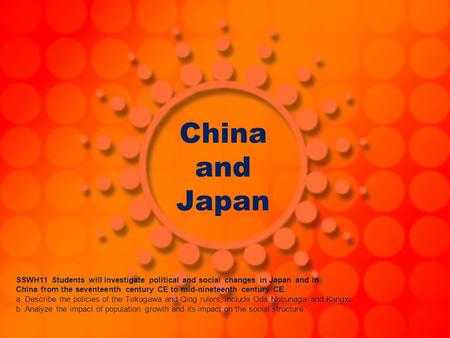 China and Japan SSWH11 Students will investigate political and social changes in Japan and in China from the seventeenth century CE to mid-nineteenth century.