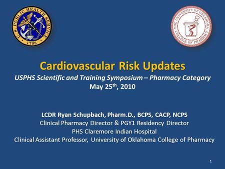 Cardiovascular Risk Updates Cardiovascular Risk Updates USPHS Scientific and Training Symposium – Pharmacy Category May 25 th, 2010 LCDR Ryan Schupbach,